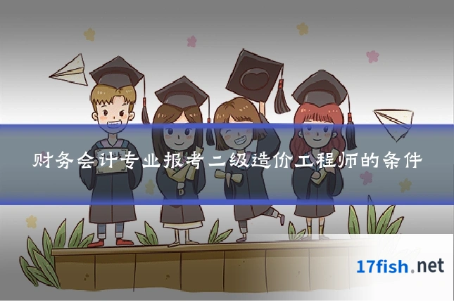 财务会计专业报考二级造价工程师的条件