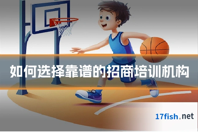 如何选择靠谱的招商培训机构