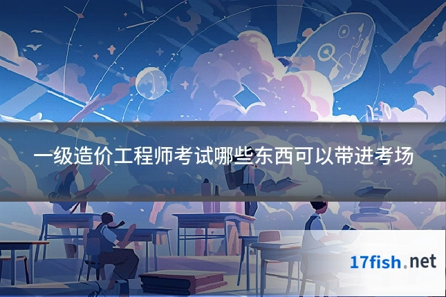 一级造价工程师考试哪些东西可以带进考场