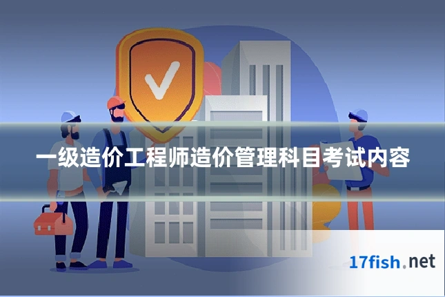 一级造价工程师造价管理科目考试内容
