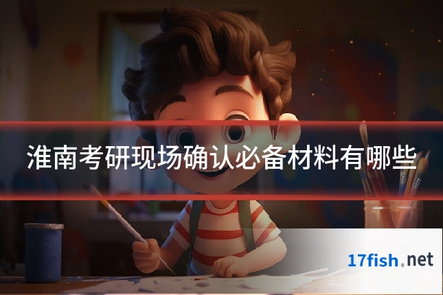 淮南考研现场确认必备材料有哪些