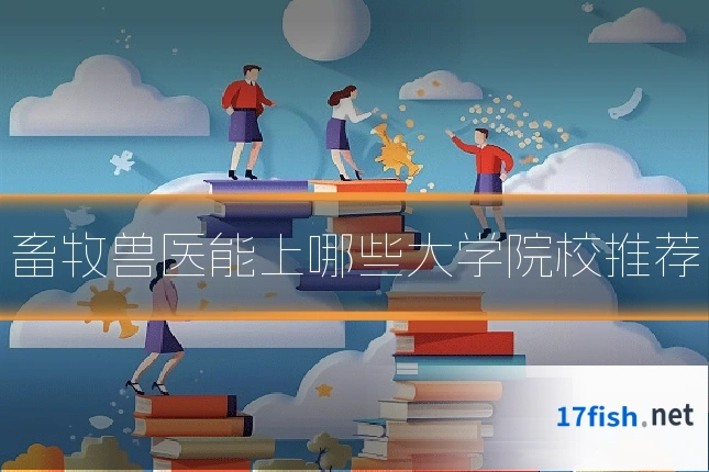 畜牧兽医能上哪些大学院校推荐