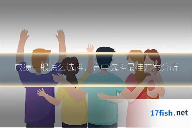 成绩一般怎么选科,高中选科最佳方案分析