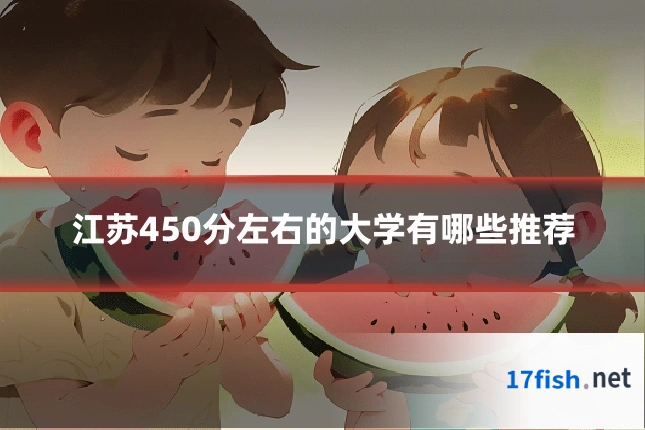 江苏450分左右的大学有哪些推荐