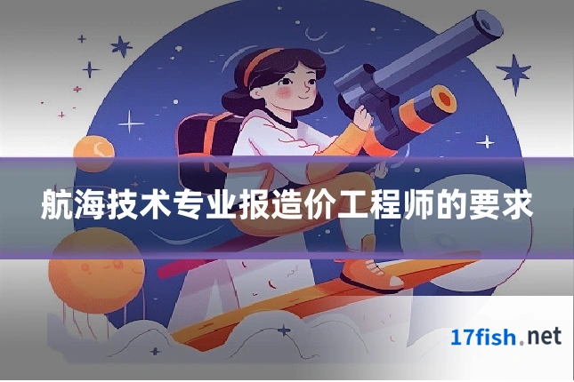 航海技术专业报造价工程师的要求