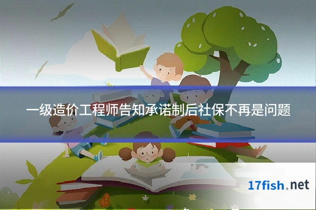 一级造价工程师告知承诺制后社保不再是问题
