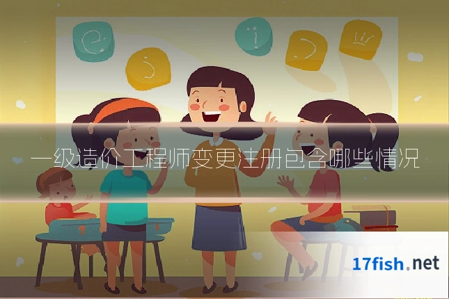 一级造价工程师变更注册包含哪些情况