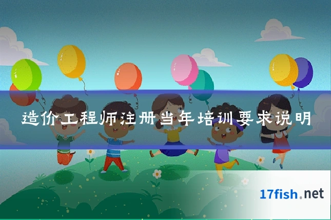 造价工程师注册当年培训要求说明