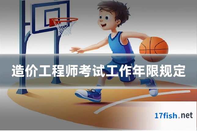 造价工程师考试工作年限规定