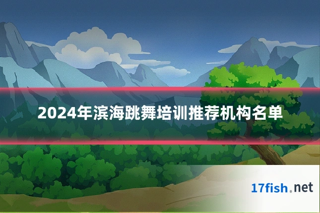 2024年滨海跳舞培训推荐机构名单