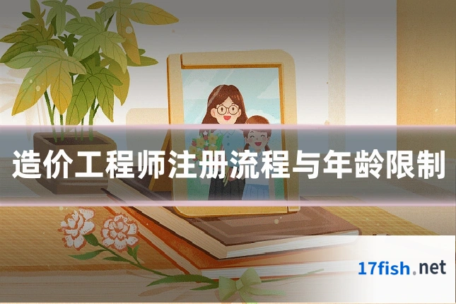 造价工程师注册流程与年龄限制