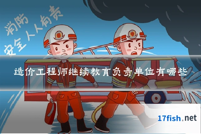 造价工程师继续教育负责单位有哪些