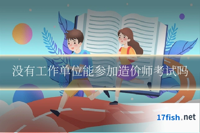 没有工作单位能参加造价师考试吗