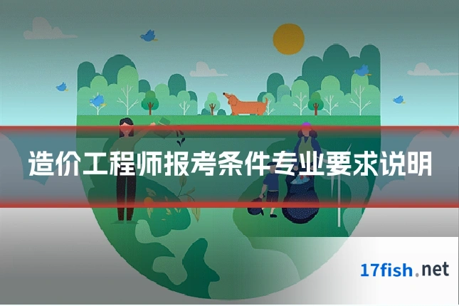 造价工程师报考条件专业要求说明
