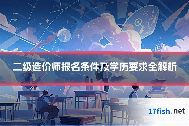 二级造价师报名条件及学历要求全解析