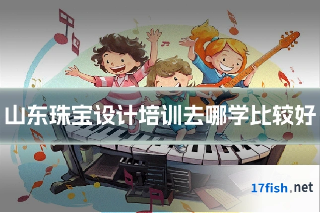 山东珠宝设计培训去哪学比较好