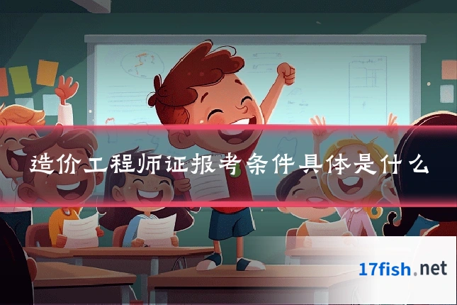 造价工程师证报考条件具体是什么
