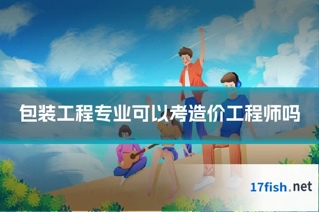 包装工程专业可以考造价工程师吗