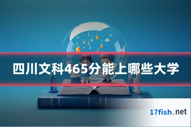 四川文科465分能上哪些大学