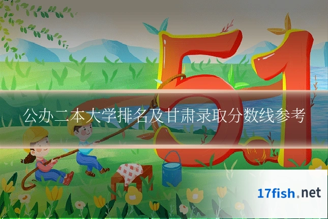 公办二本大学排名及甘肃录取分数线参考