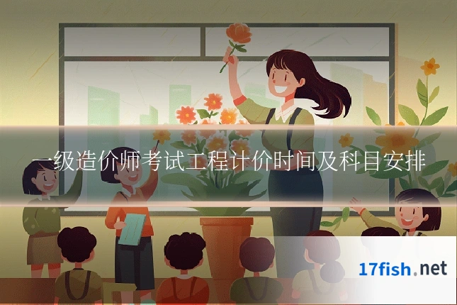 一级造价师考试工程计价时间及科目安排
