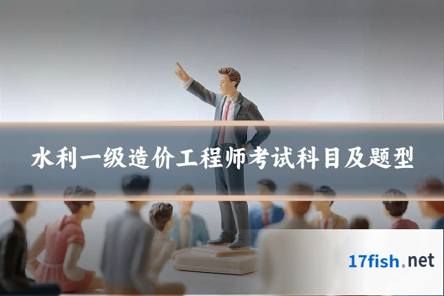 水利一级造价工程师考试科目及题型