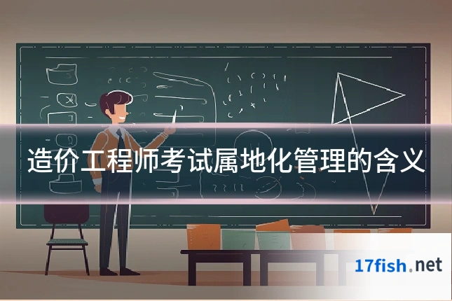 造价工程师考试属地化管理的含义