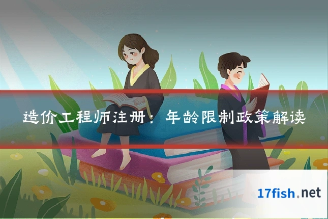 造价工程师注册:年龄限制政策解读