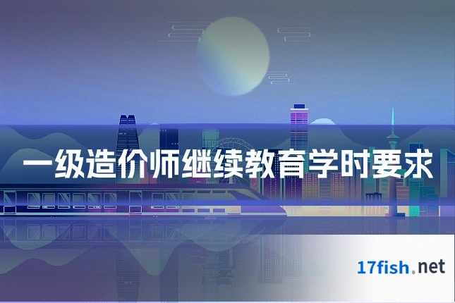 一级造价师继续教育学时要求
