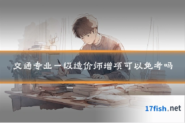 交通专业一级造价师增项可以免考吗