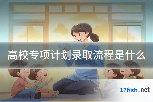 高校专项计划录取流程是什么