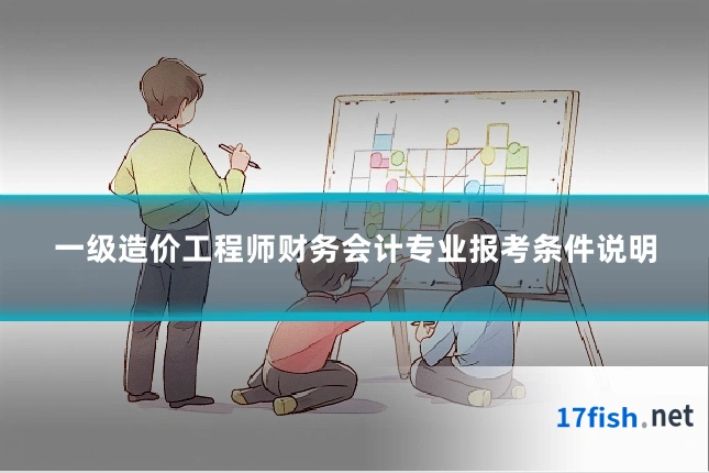 一级造价工程师财务会计专业报考条件说明