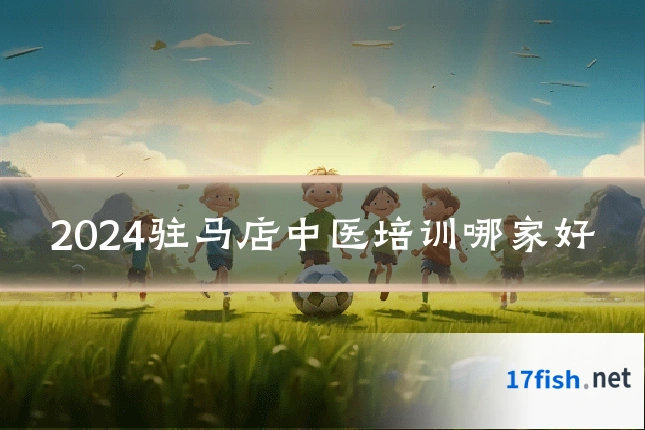 2024驻马店中医培训哪家好