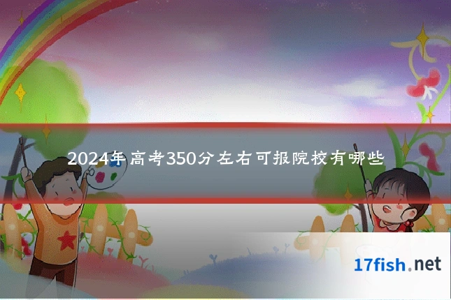 2024年高考350分左右可报院校有哪些