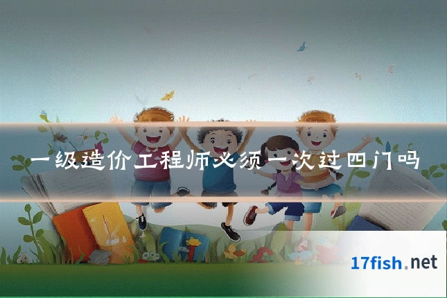 一级造价工程师必须一次过四门吗