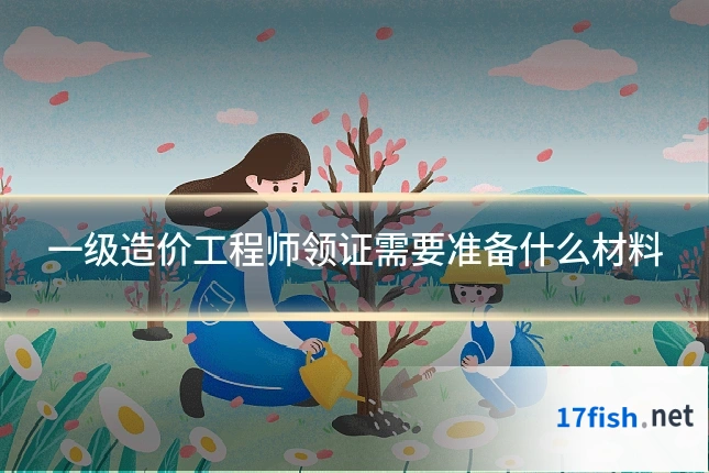 一级造价工程师领证需要准备什么材料