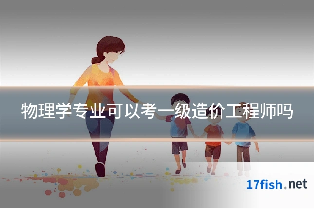 物理学专业可以考一级造价工程师吗