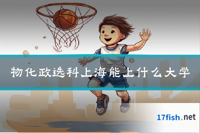 物化政选科上海能上什么大学