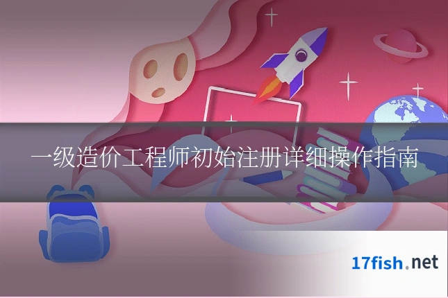 一级造价工程师初始注册详细操作指南