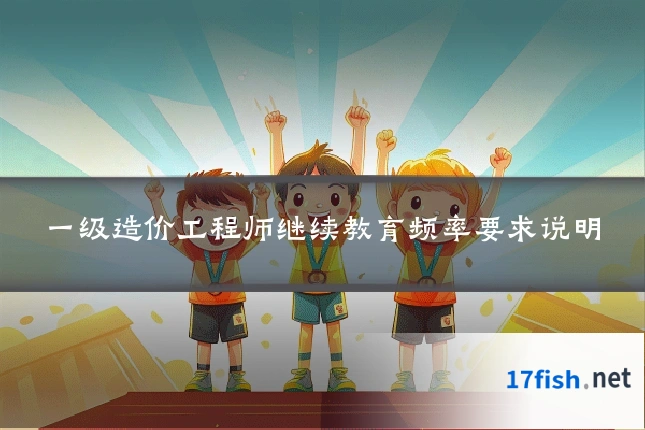 一级造价工程师继续教育频率要求说明