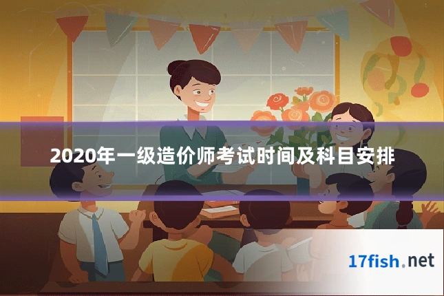 2020年一级造价师考试时间及科目安排