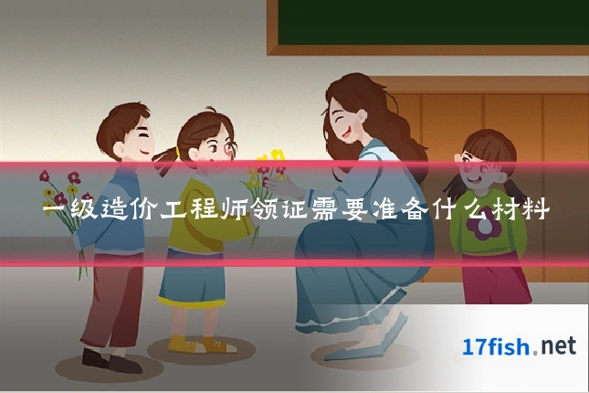 一级造价工程师领证需要准备什么材料