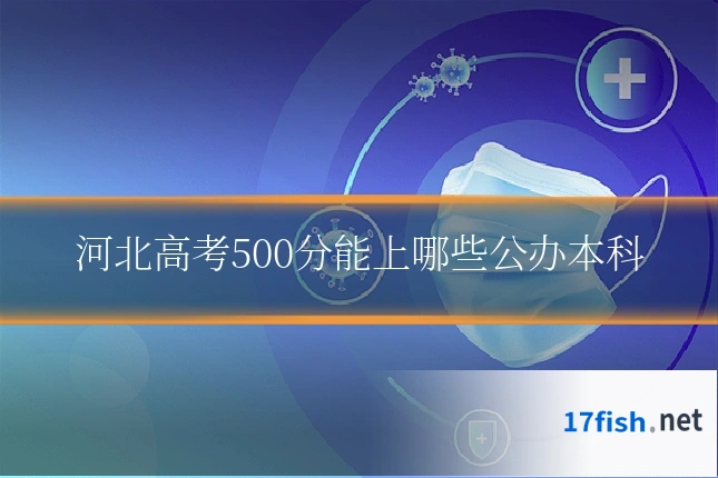 河北高考500分能上哪些公办本科
