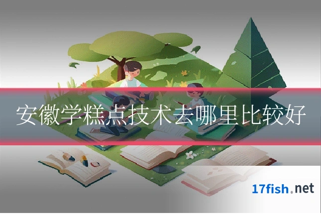安徽学糕点技术去哪里比较好
