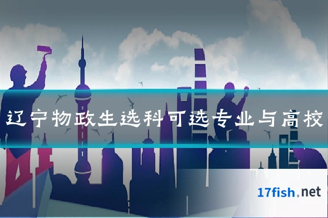 辽宁物政生选科可选专业与高校