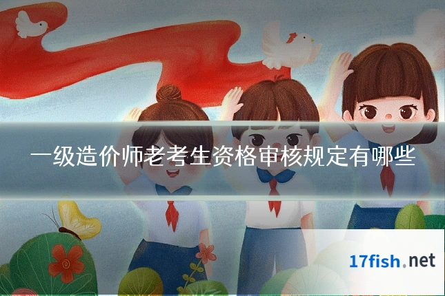 一级造价师老考生资格审核规定有哪些