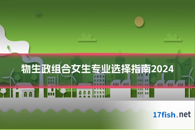 物生政组合女生专业选择指南2024