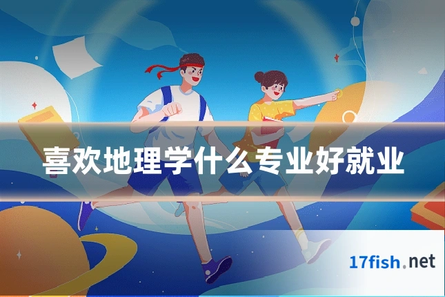 喜欢地理学什么专业好就业