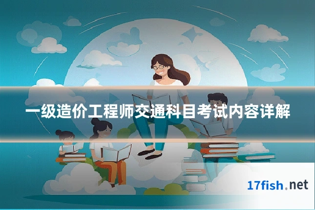 一级造价工程师交通科目考试内容详解