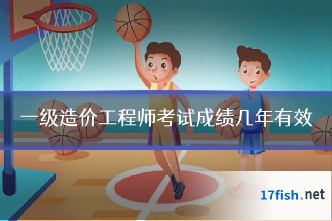 一级造价工程师考试成绩几年有效